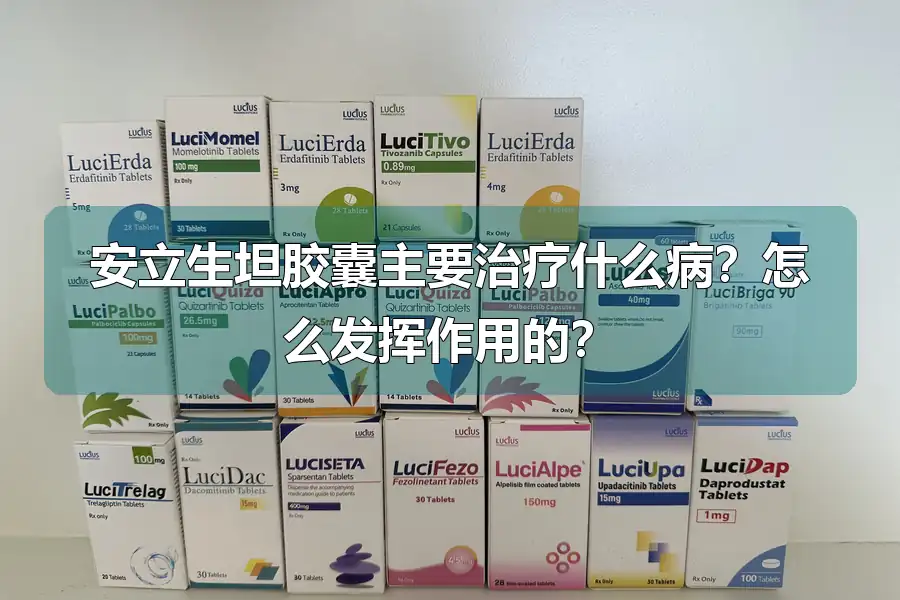 安立生坦胶囊主要治疗什么病？怎么发挥作用的？